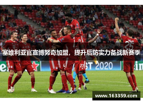 塞维利亚官宣博努奇加盟，提升后防实力备战新赛季
