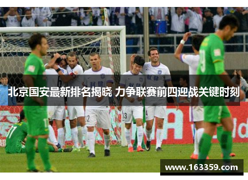 北京国安最新排名揭晓 力争联赛前四迎战关键时刻