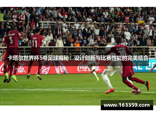 卡塔尔世界杯5号足球揭秘：设计创新与比赛性能的完美结合