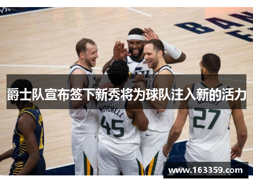 爵士队宣布签下新秀将为球队注入新的活力