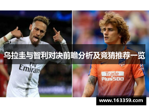 乌拉圭与智利对决前瞻分析及竞猜推荐一览