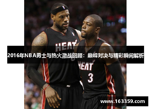 2016年NBA勇士与热火激战回顾：巅峰对决与精彩瞬间解析