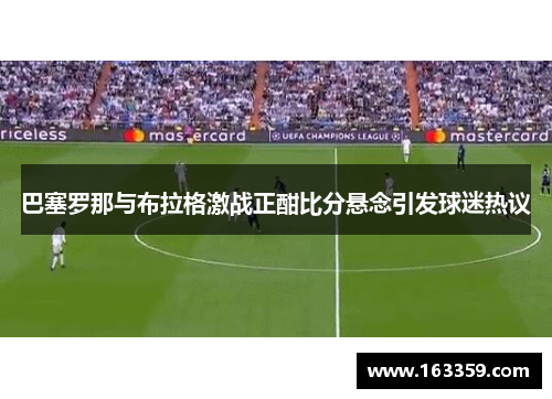 巴塞罗那与布拉格激战正酣比分悬念引发球迷热议
