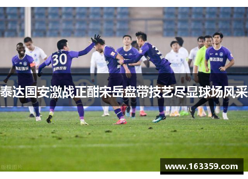 泰达国安激战正酣宋岳盘带技艺尽显球场风采