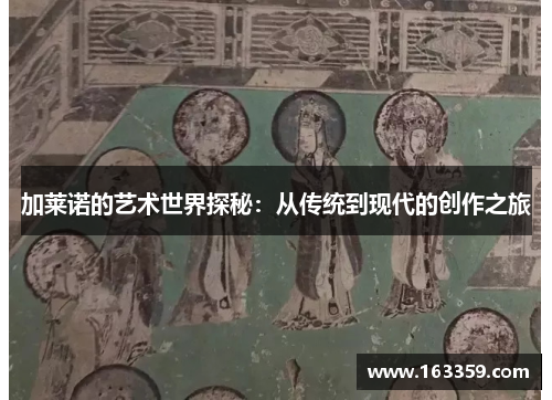 加莱诺的艺术世界探秘：从传统到现代的创作之旅