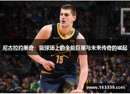 尼古拉约基奇：篮球场上的全能巨星与未来传奇的崛起