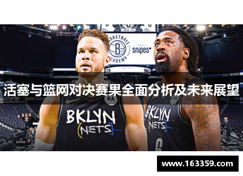 活塞与篮网对决赛果全面分析及未来展望