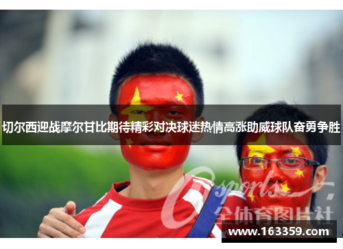 切尔西迎战摩尔甘比期待精彩对决球迷热情高涨助威球队奋勇争胜
