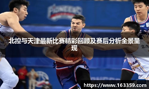 北控与天津最新比赛精彩回顾及赛后分析全景呈现