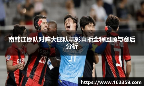 ONE游戏南韩江原队对阵大邱队精彩直播全程回顾与赛后分析