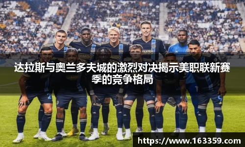 ONE游戏达拉斯与奥兰多夫城的激烈对决揭示美职联新赛季的竞争格局