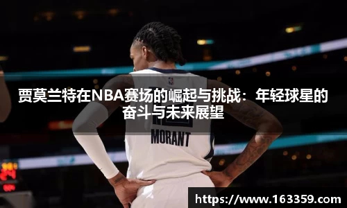 ONE游戏贾莫兰特在NBA赛场的崛起与挑战：年轻球星的奋斗与未来展望