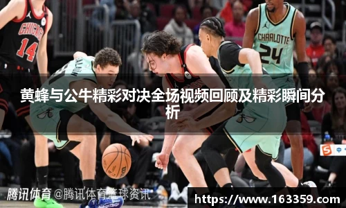 ONE游戏黄蜂与公牛精彩对决全场视频回顾及精彩瞬间分析