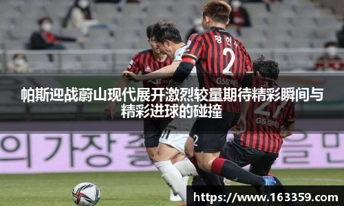 ONE游戏帕斯迎战蔚山现代展开激烈较量期待精彩瞬间与精彩进球的碰撞